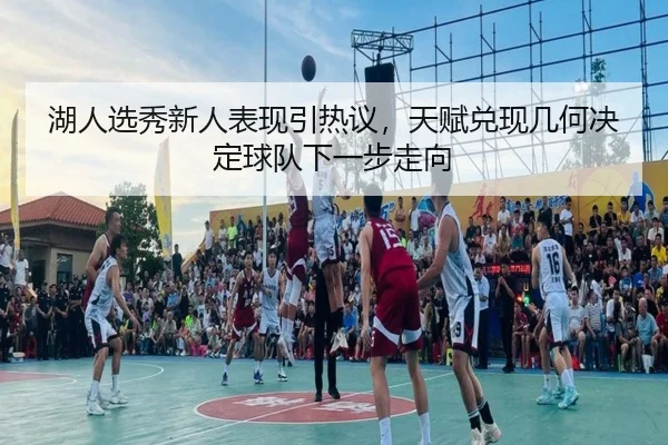 湖人选秀新人表现引热议，天赋兑现几何决定球队下一步走向 | kaiyun